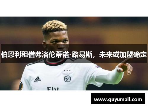 伯恩利租借弗洛伦蒂诺-路易斯，未来或加盟确定