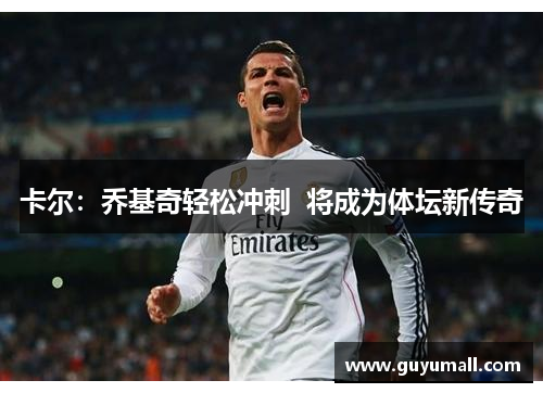 卡尔：乔基奇轻松冲刺  将成为体坛新传奇